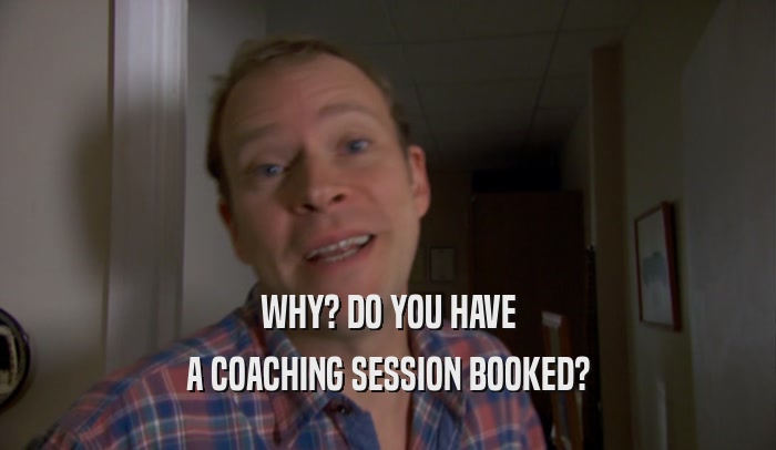 WHY? DO YOU HAVE A COACHING SESSION BOOKED? 
