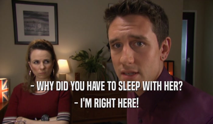 - WHY DID YOU HAVE TO SLEEP WITH HER? - I'M RIGHT HERE! 