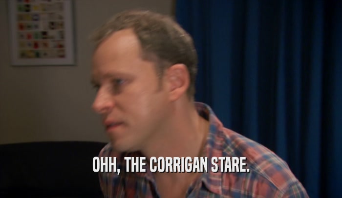 OHH, THE CORRIGAN STARE.  