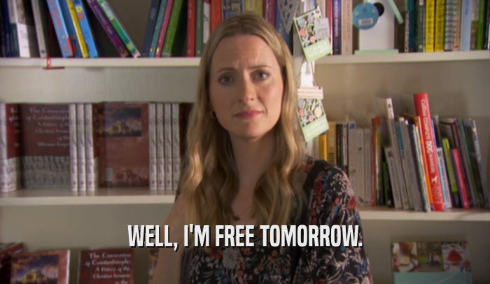 WELL, I'M FREE TOMORROW.  