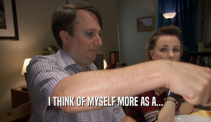 I THINK OF MYSELF MORE AS A...  