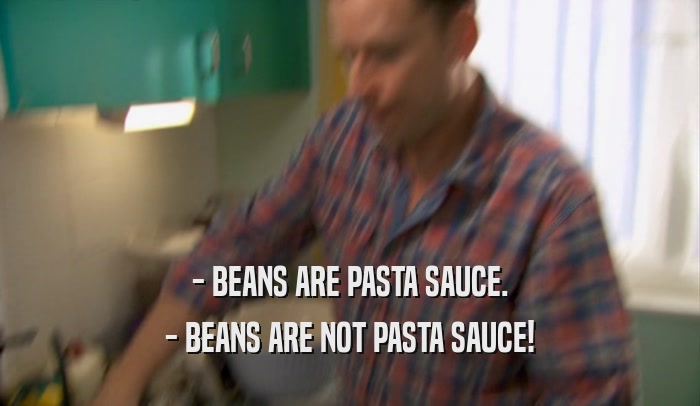 - BEANS ARE PASTA SAUCE. - BEANS ARE NOT PASTA SAUCE! 