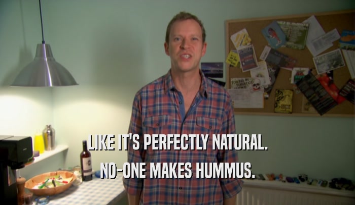 LIKE IT'S PERFECTLY NATURAL. NO-ONE MAKES HUMMUS. 