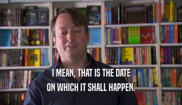 I MEAN, THAT IS THE DATE ON WHICH IT SHALL HAPPEN. 