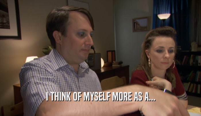I THINK OF MYSELF MORE AS A...  