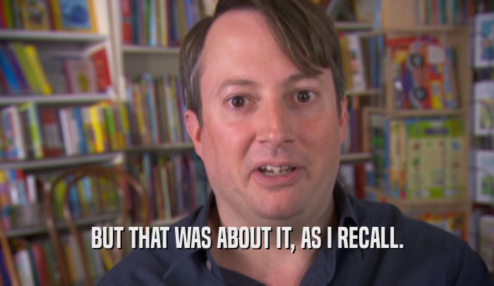BUT THAT WAS ABOUT IT, AS I RECALL.  