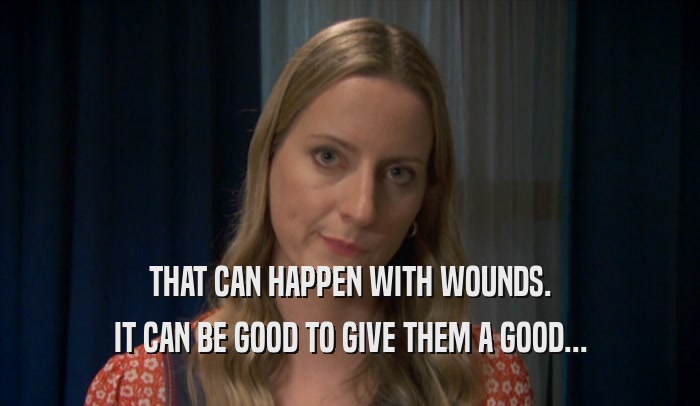 THAT CAN HAPPEN WITH WOUNDS.
 IT CAN BE GOOD TO GIVE THEM A GOOD...
 