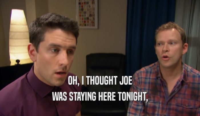 OH, I THOUGHT JOE WAS STAYING HERE TONIGHT, 