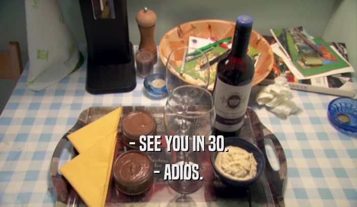 - SEE YOU IN 30. - ADIOS. 