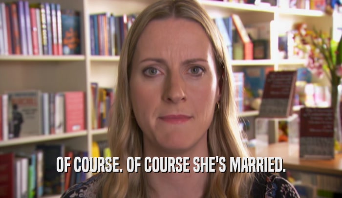 OF COURSE. OF COURSE SHE'S MARRIED.  