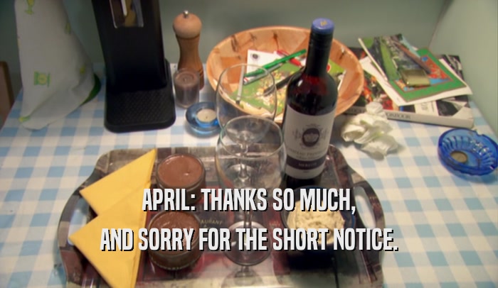APRIL: THANKS SO MUCH, AND SORRY FOR THE SHORT NOTICE. 