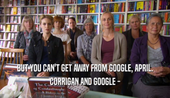 BUT YOU CAN'T GET AWAY FROM GOOGLE, APRIL. CORRIGAN AND GOOGLE - 