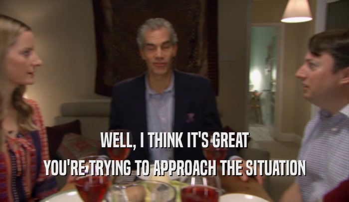 WELL, I THINK IT'S GREAT YOU'RE TRYING TO APPROACH THE SITUATION 