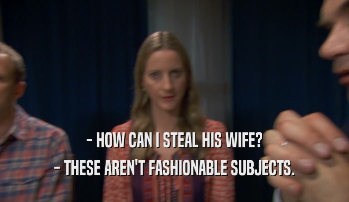 - HOW CAN I STEAL HIS WIFE? - THESE AREN'T FASHIONABLE SUBJECTS. 