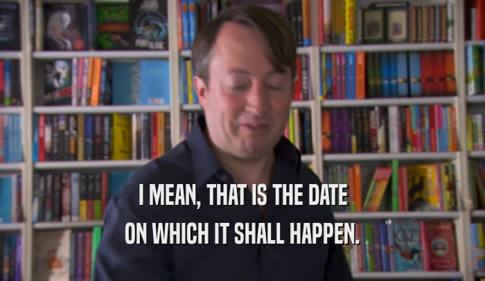 I MEAN, THAT IS THE DATE ON WHICH IT SHALL HAPPEN. 