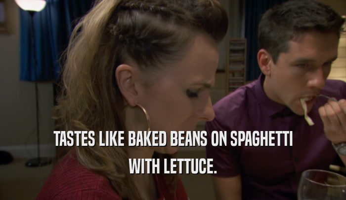 TASTES LIKE BAKED BEANS ON SPAGHETTI WITH LETTUCE. 