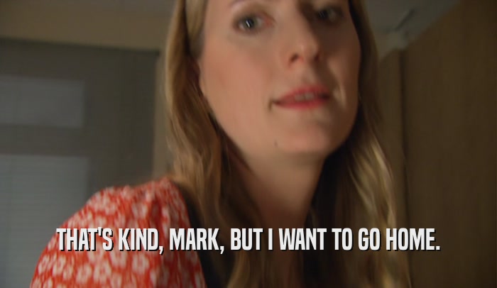 THAT'S KIND, MARK, BUT I WANT TO GO HOME.  