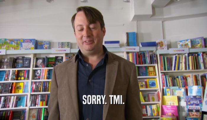 SORRY. TMI.  