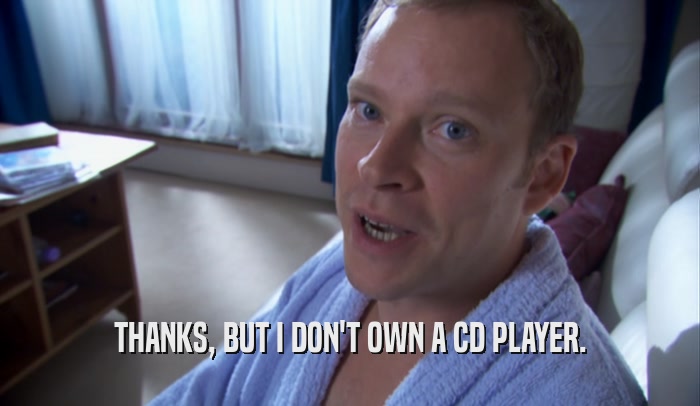 THANKS, BUT I DON'T OWN A CD PLAYER.  