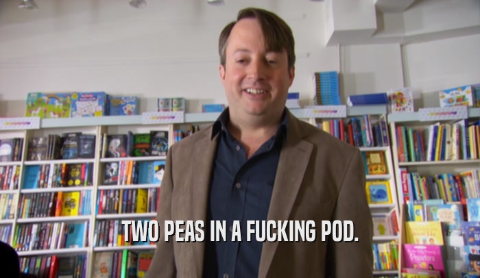 TWO PEAS IN A FUCKING POD.  