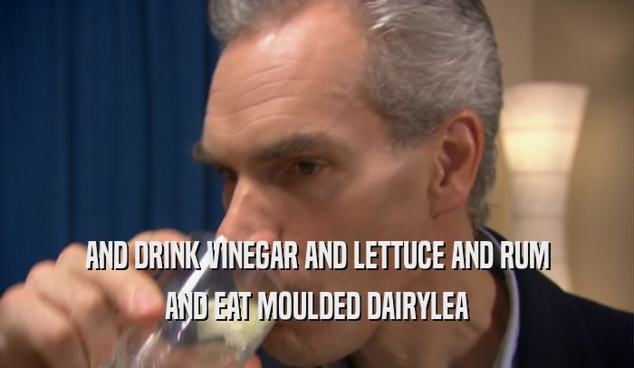 AND DRINK VINEGAR AND LETTUCE AND RUM AND EAT MOULDED DAIRYLEA 