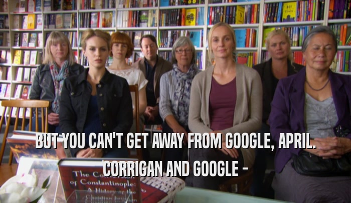 BUT YOU CAN'T GET AWAY FROM GOOGLE, APRIL. CORRIGAN AND GOOGLE - 