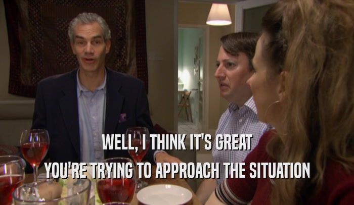WELL, I THINK IT'S GREAT YOU'RE TRYING TO APPROACH THE SITUATION 