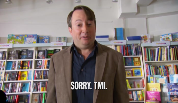 SORRY. TMI.  