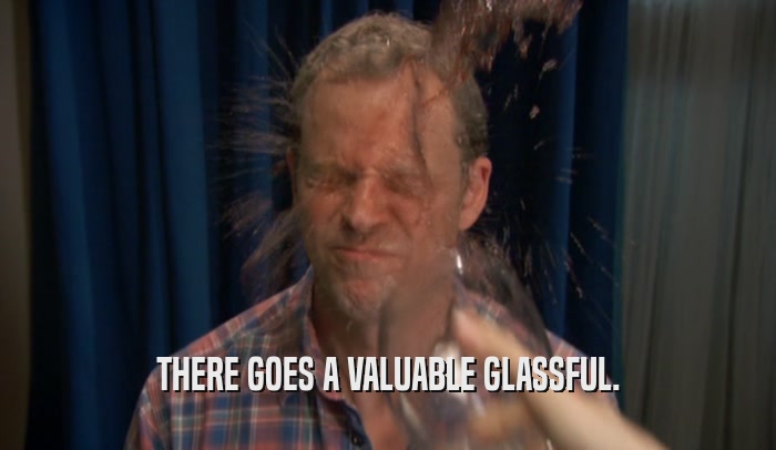 THERE GOES A VALUABLE GLASSFUL.  