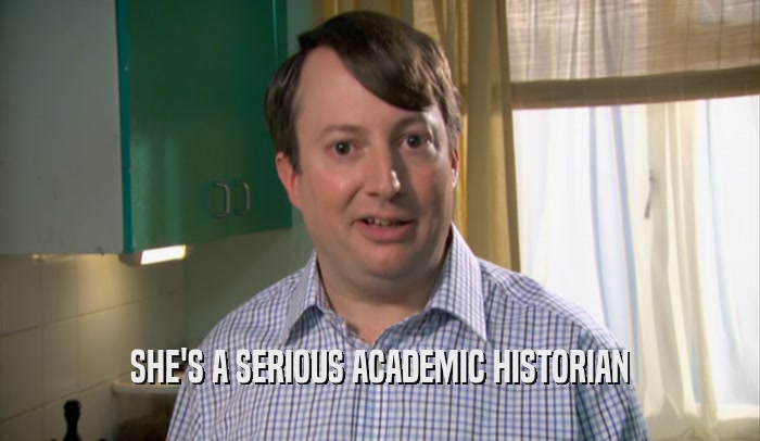 SHE'S A SERIOUS ACADEMIC HISTORIAN  