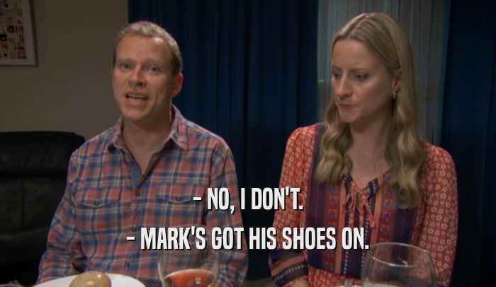 - NO, I DON'T. - MARK'S GOT HIS SHOES ON. 