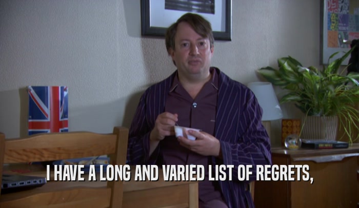 I HAVE A LONG AND VARIED LIST OF REGRETS,  