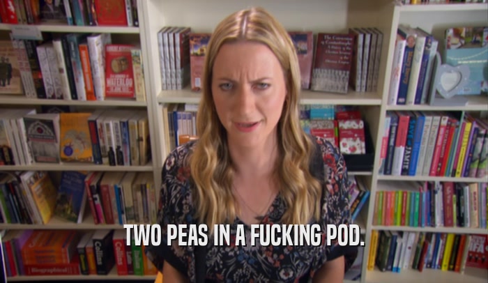 TWO PEAS IN A FUCKING POD.  