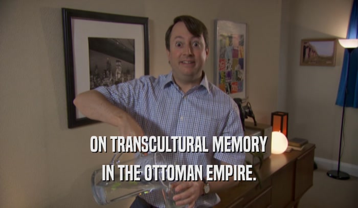 ON TRANSCULTURAL MEMORY IN THE OTTOMAN EMPIRE. 