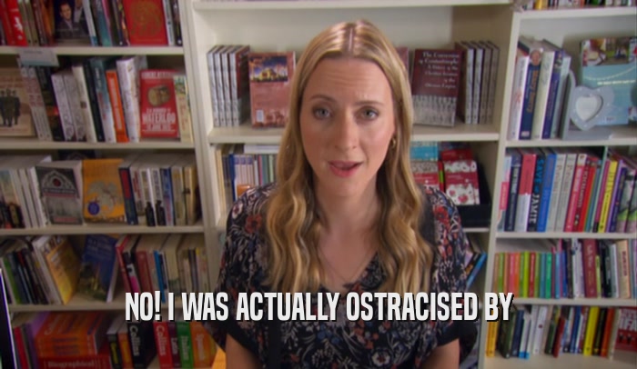 NO! I WAS ACTUALLY OSTRACISED BY  