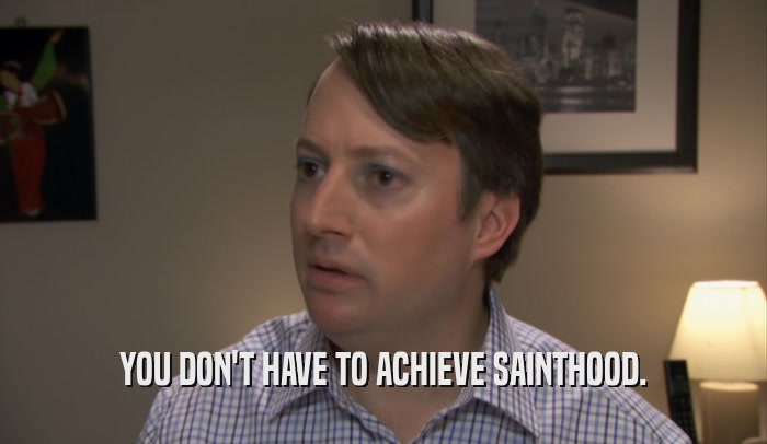 YOU DON'T HAVE TO ACHIEVE SAINTHOOD.  