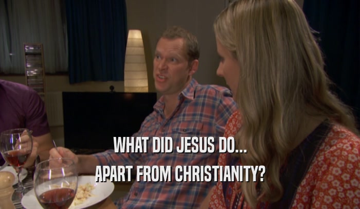 WHAT DID JESUS DO... APART FROM CHRISTIANITY? 