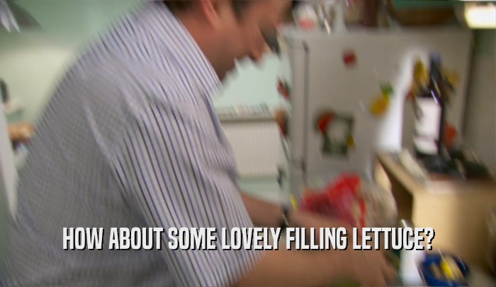 HOW ABOUT SOME LOVELY FILLING LETTUCE?  