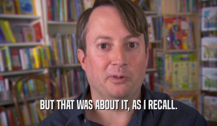 BUT THAT WAS ABOUT IT, AS I RECALL.  