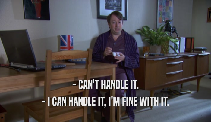 - CAN'T HANDLE IT. - I CAN HANDLE IT, I'M FINE WITH IT. 