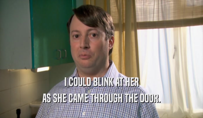 I COULD BLINK AT HER AS SHE CAME THROUGH THE DOOR. 