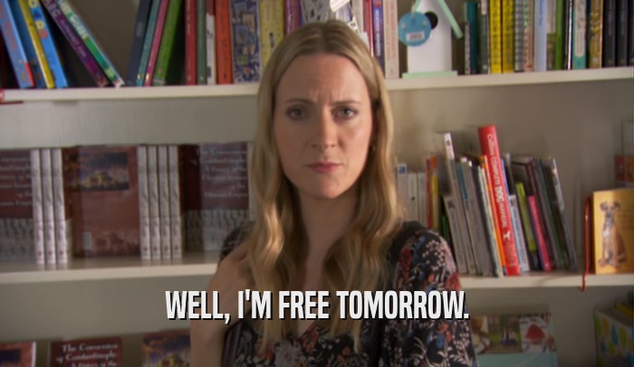 WELL, I'M FREE TOMORROW.  