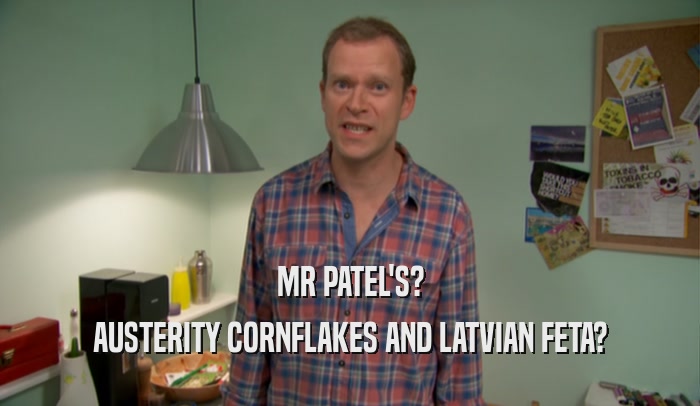 MR PATEL'S? AUSTERITY CORNFLAKES AND LATVIAN FETA? 