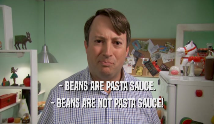 - BEANS ARE PASTA SAUCE. - BEANS ARE NOT PASTA SAUCE! 
