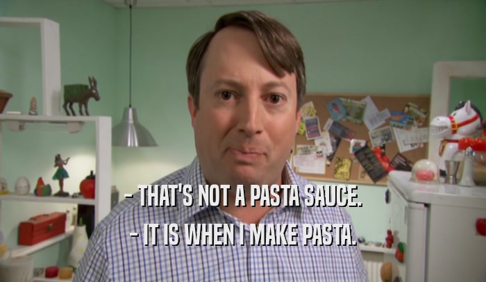 - THAT'S NOT A PASTA SAUCE. - IT IS WHEN I MAKE PASTA. 