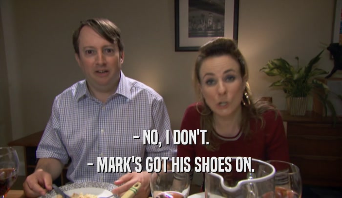 - NO, I DON'T. - MARK'S GOT HIS SHOES ON. 