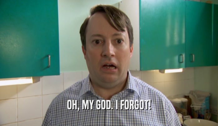 OH, MY GOD. I FORGOT!  