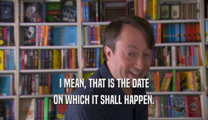 I MEAN, THAT IS THE DATE ON WHICH IT SHALL HAPPEN. 