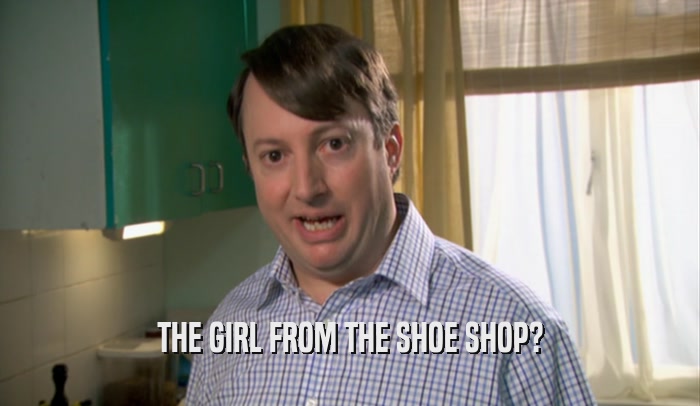 THE GIRL FROM THE SHOE SHOP?  