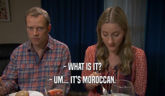 - WHAT IS IT? - UM... IT'S MOROCCAN. 